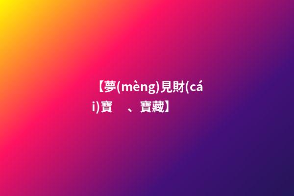 【夢(mèng)見財(cái)寶、寶藏】